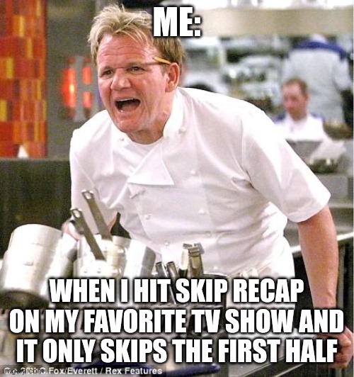 I said skip recap!!!! | ME:; WHEN I HIT SKIP RECAP ON MY FAVORITE TV SHOW AND IT ONLY SKIPS THE FIRST HALF | image tagged in memes,chef gordon ramsay | made w/ Imgflip meme maker