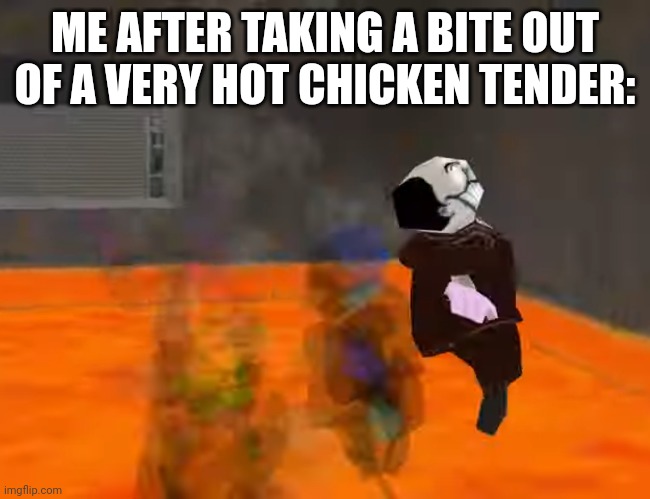 Oof | ME AFTER TAKING A BITE OUT OF A VERY HOT CHICKEN TENDER: | image tagged in hot | made w/ Imgflip meme maker