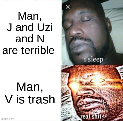 Sleeping Shaq Meme | Man, J and Uzi and N are terrible; Man, V is trash | image tagged in memes,sleeping shaq | made w/ Imgflip meme maker