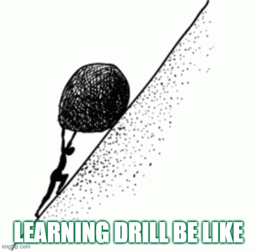 Learning Drill Be Like | LEARNING DRILL BE LIKE | image tagged in sisyphus | made w/ Imgflip meme maker