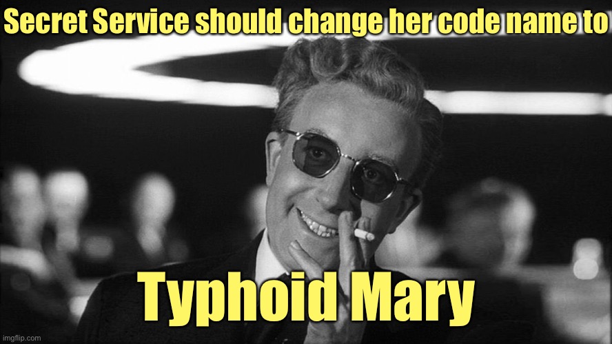 Doctor Strangelove says... | Secret Service should change her code name to Typhoid Mary | image tagged in doctor strangelove says | made w/ Imgflip meme maker