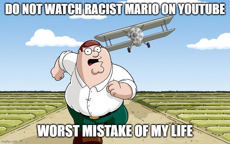 do not watch racist mario | DO NOT WATCH RACIST MARIO ON YOUTUBE; WORST MISTAKE OF MY LIFE | image tagged in worst mistake of my life | made w/ Imgflip meme maker