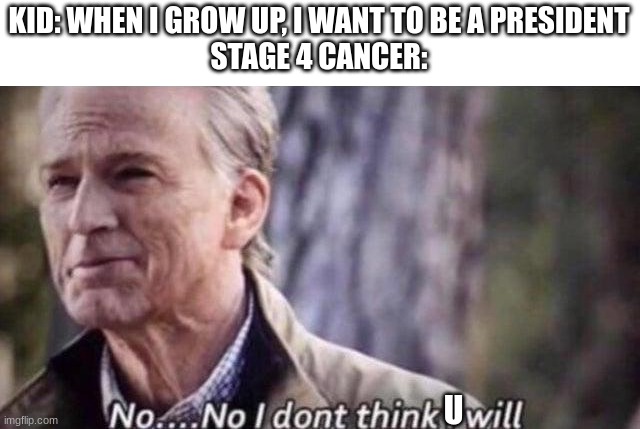 no i don't think i will | KID: WHEN I GROW UP, I WANT TO BE A PRESIDENT
STAGE 4 CANCER:; U | image tagged in no i don't think i will,cancer | made w/ Imgflip meme maker