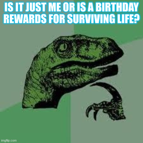Idk if someone already made this | IS IT JUST ME OR IS A BIRTHDAY REWARDS FOR SURVIVING LIFE? | image tagged in dinosaur,meme,life,fun | made w/ Imgflip meme maker