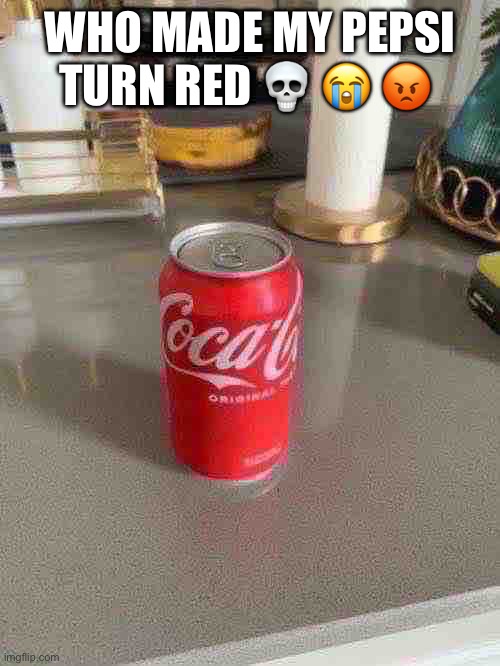 WHO MADE MY PEPSI TURN RED 💀 😭 😡 | made w/ Imgflip meme maker