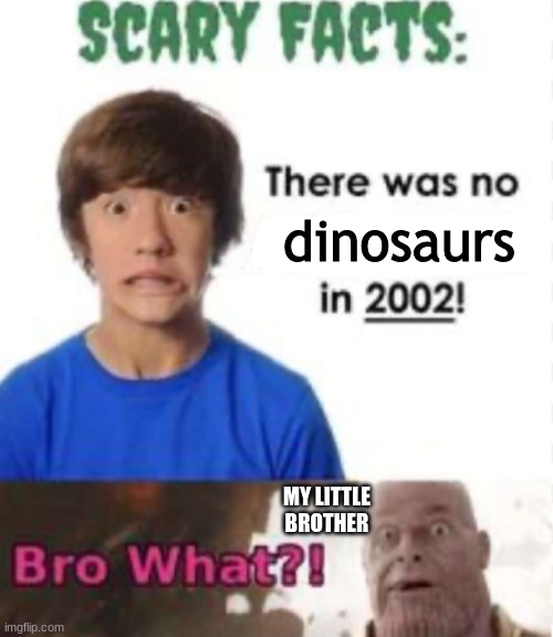 Did this about 6 years ago still remember it 'til this day | dinosaurs; MY LITTLE BROTHER | image tagged in scary facts,memes,oh no,little brother | made w/ Imgflip meme maker