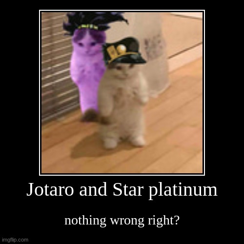 i think i got the right one? | Jotaro and Star platinum | nothing wrong right? | image tagged in funny,demotivationals,jojo's bizarre adventure | made w/ Imgflip demotivational maker