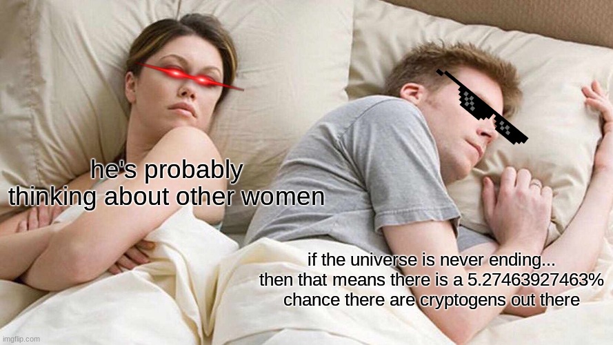 I Bet He's Thinking About Other Women | he's probably thinking about other women; if the universe is never ending... then that means there is a 5.27463927463% chance there are cryptogens out there | image tagged in memes,i bet he's thinking about other women | made w/ Imgflip meme maker