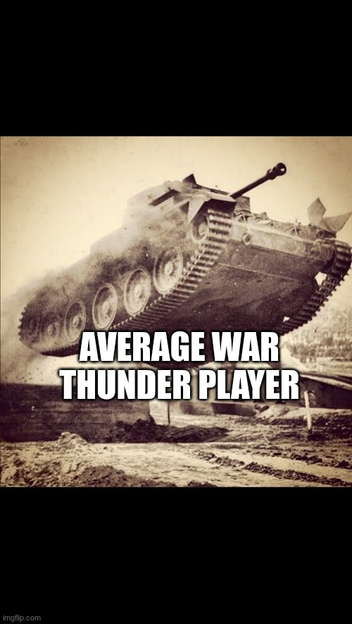War Thunder | AVERAGE WAR THUNDER PLAYER | image tagged in tanks away | made w/ Imgflip meme maker