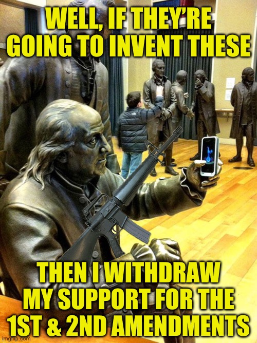 GRIM Fairy Tales | WELL, IF THEY’RE GOING TO INVENT THESE; THEN I WITHDRAW MY SUPPORT FOR THE 1ST & 2ND AMENDMENTS | image tagged in 1st amendment,2nd amendment,franklin,founding,cells,ar15 | made w/ Imgflip meme maker