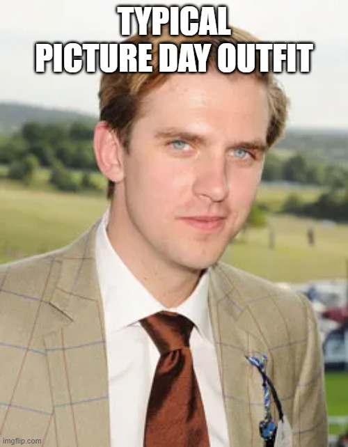 IDK | TYPICAL PICTURE DAY OUTFIT | image tagged in funny memes,memes | made w/ Imgflip meme maker