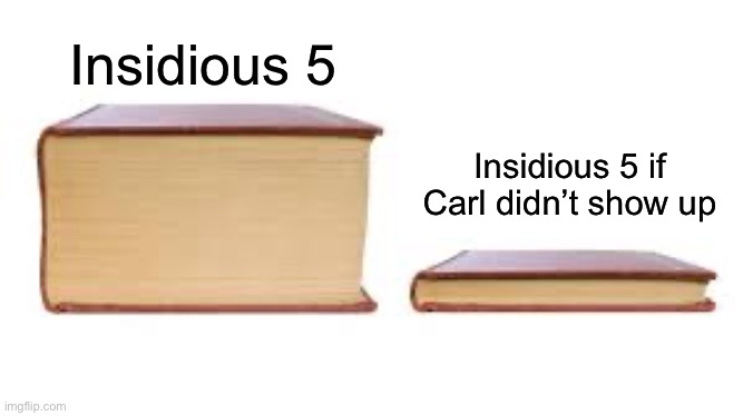 Big book small book | Insidious 5; Insidious 5 if Carl didn’t show up | image tagged in big book small book | made w/ Imgflip meme maker