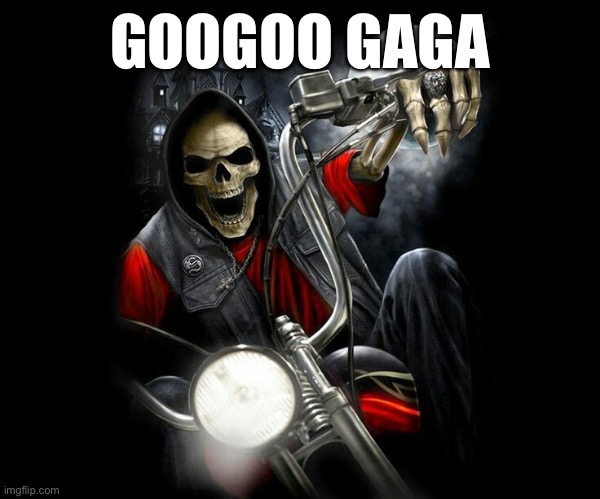 Badass Biker Skeleton | GOOGOO GAGA | image tagged in badass biker skeleton | made w/ Imgflip meme maker