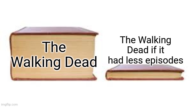 Big book small book | The Walking Dead if it had less episodes; The Walking Dead | image tagged in big book small book | made w/ Imgflip meme maker