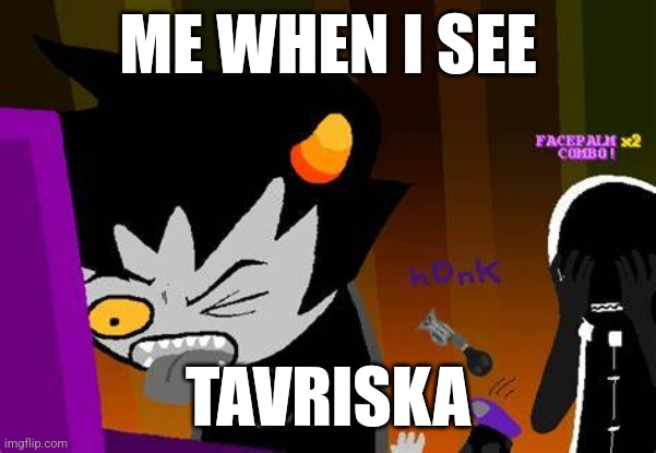 first official meme by this idiot, i guess | ME WHEN I SEE; TAVRISKA | image tagged in disgusted karkat | made w/ Imgflip meme maker