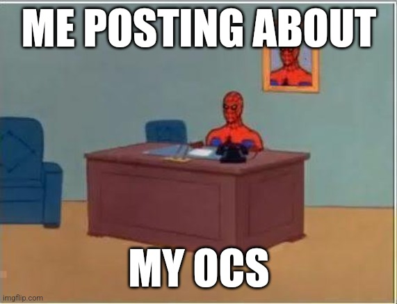 they're so silly /pos | ME POSTING ABOUT; MY OCS | image tagged in memes,spiderman computer desk,spiderman | made w/ Imgflip meme maker