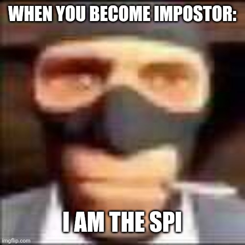 spi | WHEN YOU BECOME IMPOSTOR:; I AM THE SPI | image tagged in spi | made w/ Imgflip meme maker