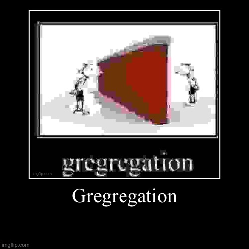 Gregregation | | image tagged in funny,demotivationals | made w/ Imgflip demotivational maker