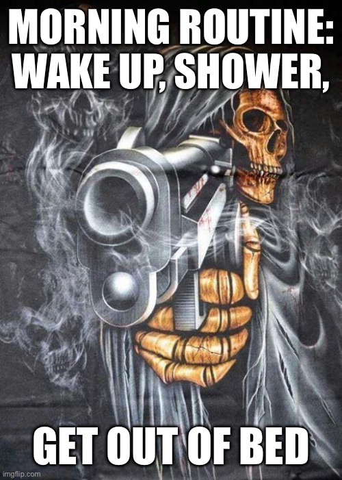 Badass Skeleton | MORNING ROUTINE: WAKE UP, SHOWER, GET OUT OF BED | image tagged in badass skeleton | made w/ Imgflip meme maker