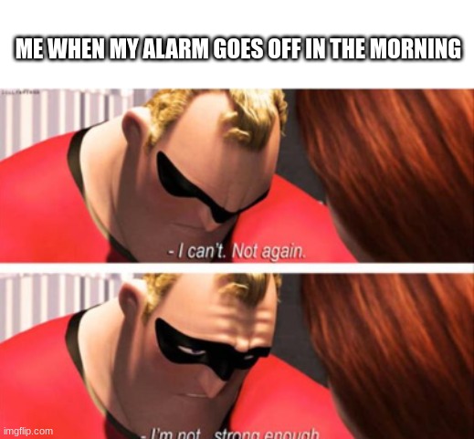 I need the sleep | ME WHEN MY ALARM GOES OFF IN THE MORNING | image tagged in sleep,alarm clock | made w/ Imgflip meme maker