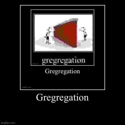 Gregregation | | image tagged in funny,demotivationals | made w/ Imgflip demotivational maker