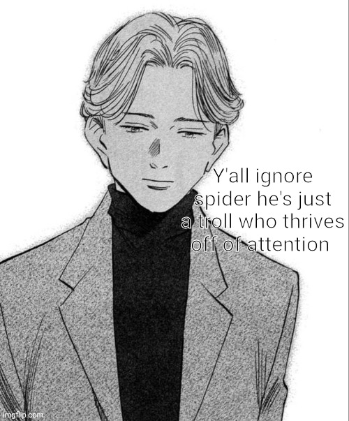 Johan Liebert | Y'all ignore spider he's just a troll who thrives off of attention | image tagged in johan liebert | made w/ Imgflip meme maker