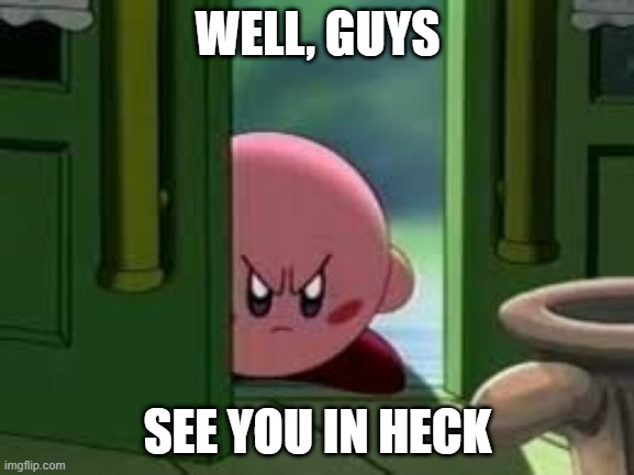 See you in Hell | WELL, GUYS; SEE YOU IN HECK | image tagged in pissed off kirby | made w/ Imgflip meme maker