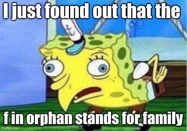 Mocking Spongebob | I just found out that the; f in orphan stands for family | image tagged in memes,mocking spongebob | made w/ Imgflip meme maker