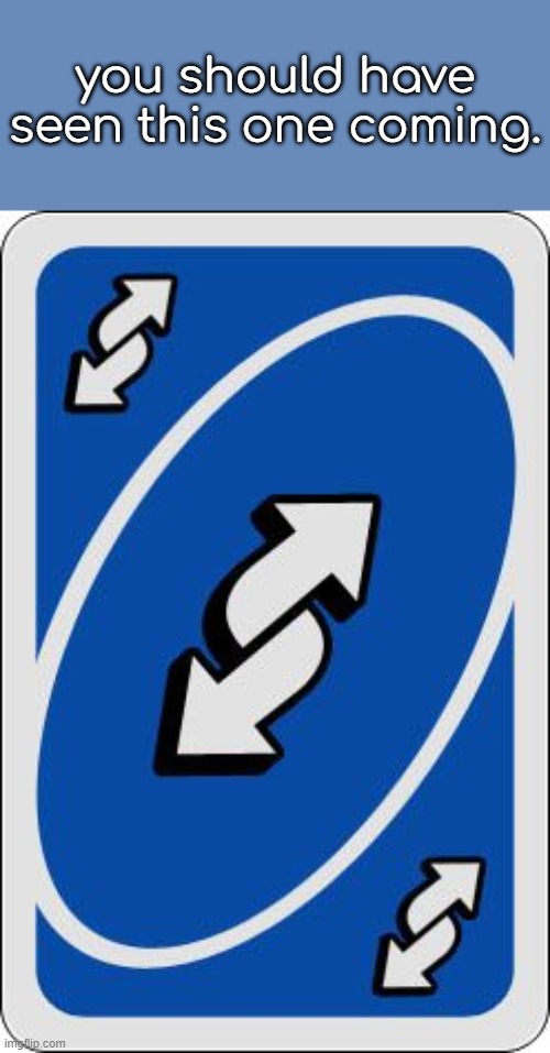 uno reverse card | you should have seen this one coming. | image tagged in uno reverse card | made w/ Imgflip meme maker