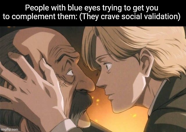 People with blue eyes trying to get you to complement them: (They crave social validation) | made w/ Imgflip meme maker