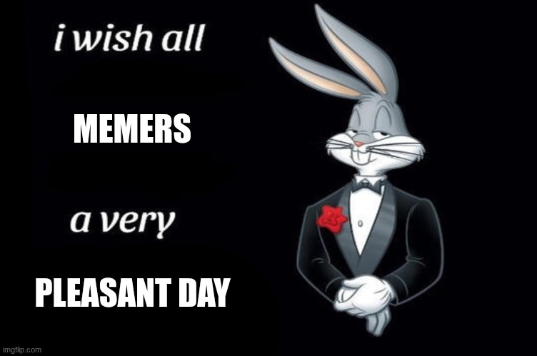 Bugs bunny I wish all empty template | MEMERS; PLEASANT DAY | image tagged in bugs bunny i wish all empty template | made w/ Imgflip meme maker