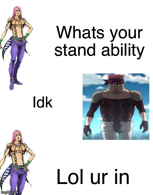 Jojoke | Whats your stand ability; Idk; Lol ur in | image tagged in jojo's bizarre adventure,jojo,lol | made w/ Imgflip meme maker