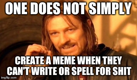 One Does Not Simply Meme | ONE DOES NOT SIMPLY CREATE A MEME WHEN THEY CAN'T WRITE OR SPELL FOR SHIT | image tagged in memes,one does not simply | made w/ Imgflip meme maker