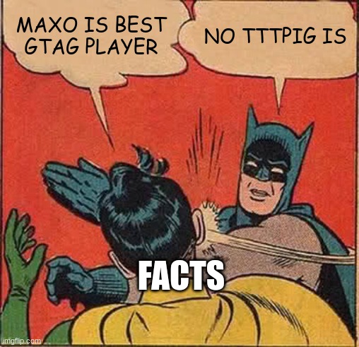 Batman Slapping Robin | MAXO IS BEST GTAG PLAYER; NO TTTPIG IS; FACTS | image tagged in memes,batman slapping robin | made w/ Imgflip meme maker