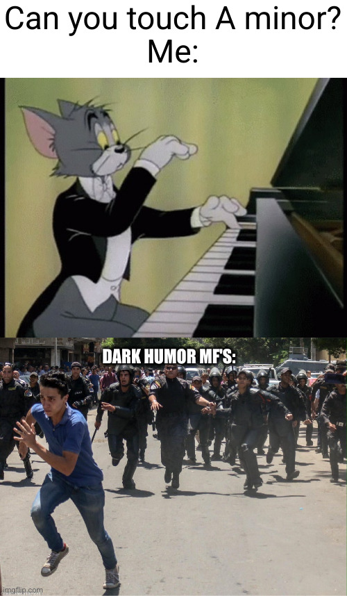 touch what? | Can you touch A minor?
Me:; DARK HUMOR MF'S: | image tagged in tom playing the piano,man running from cops,funny,dark humor,dark,minorities | made w/ Imgflip meme maker