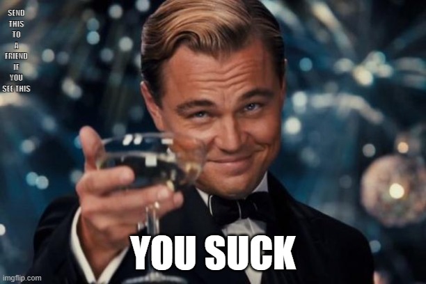 Leonardo Dicaprio Cheers | SEND THIS TO A FRIEND IF YOU SEE THIS; YOU SUCK | image tagged in memes,leonardo dicaprio cheers | made w/ Imgflip meme maker