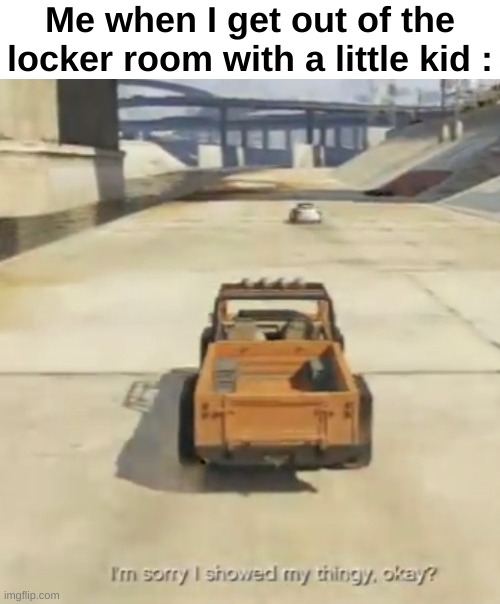 Bruh why do they always run while crying | Me when I get out of the locker room with a little kid : | image tagged in memes,funny,relatable,thingy,kids,front page plz | made w/ Imgflip meme maker