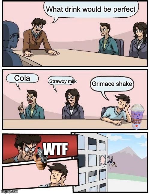 No grimace shake | What drink would be perfect; Cola; Grimace shake; Strawby milk; WTF | image tagged in memes,boardroom meeting suggestion,grimace shake | made w/ Imgflip meme maker