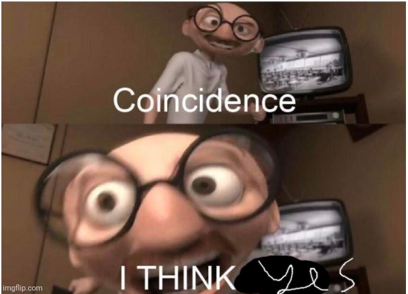 Coincidence, I THINK NOT | image tagged in coincidence i think not | made w/ Imgflip meme maker