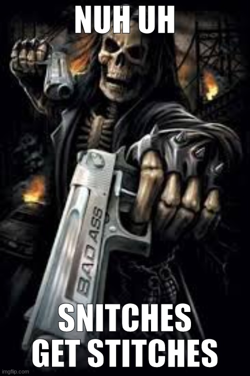 Badass Skeleton | NUH UH SNITCHES GET STITCHES | image tagged in badass skeleton | made w/ Imgflip meme maker