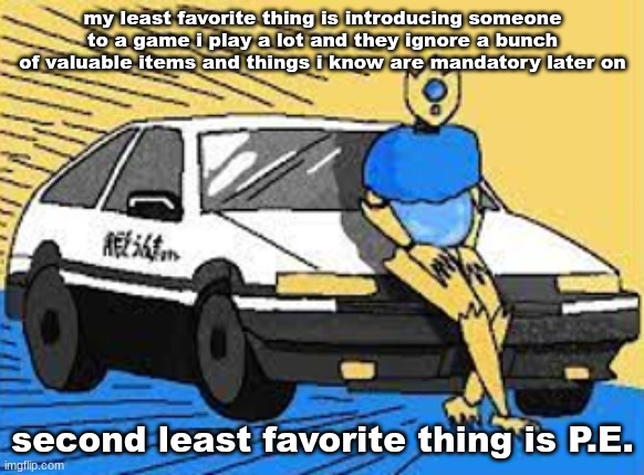 initial d-fect | my least favorite thing is introducing someone to a game i play a lot and they ignore a bunch of valuable items and things i know are mandatory later on; second least favorite thing is P.E. | image tagged in initial d-fect | made w/ Imgflip meme maker