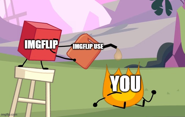 Blocky pouring gasoline on firey | IMGFLIP; IMGFLIP USE; YOU | image tagged in blocky pouring gasoline on firey | made w/ Imgflip meme maker