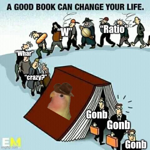 book | “Ratio”; 🪐; “W”; 🥖; “crazy?”; “Whar”; Gonb; Gonb; Gonb | image tagged in book | made w/ Imgflip meme maker