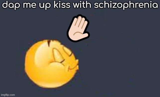 schizophrenia | dap me up kiss with schizophrenia; ✋🏻 | image tagged in dap me up kiss | made w/ Imgflip meme maker