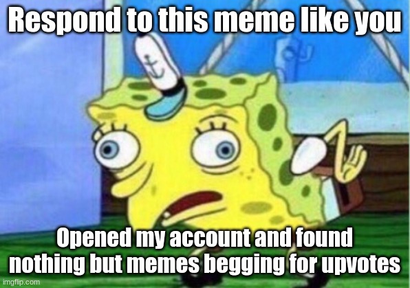 Plz upvote ;) | Respond to this meme like you; Opened my account and found nothing but memes begging for upvotes | image tagged in memes,mocking spongebob | made w/ Imgflip meme maker