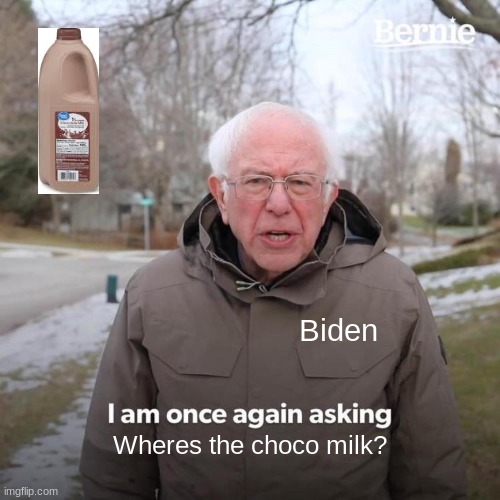 Choco milk? | Biden; Wheres the choco milk? | image tagged in memes,bernie i am once again asking for your support,choccy milk,funny memes,lol | made w/ Imgflip meme maker