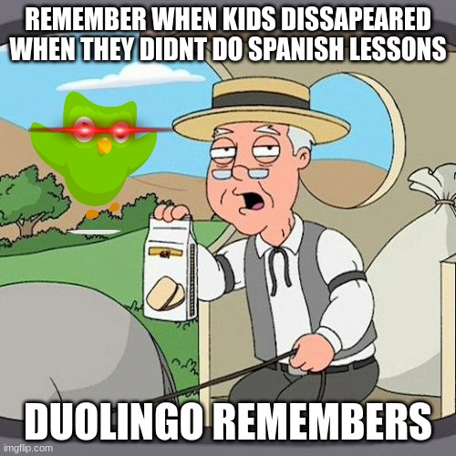 well shii | REMEMBER WHEN KIDS DISSAPEARED WHEN THEY DIDNT DO SPANISH LESSONS; DUOLINGO REMEMBERS | image tagged in memes,pepperidge farm remembers | made w/ Imgflip meme maker