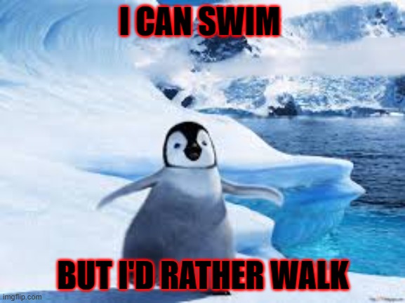 I can swim but I'd rather walk | I CAN SWIM; BUT I'D RATHER WALK | image tagged in running away balloon,uno draw 25 cards,penguin,memes,oh wow are you actually reading these tags | made w/ Imgflip meme maker
