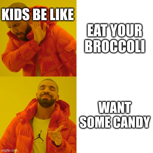 Drake Hotline Bling Meme | KIDS BE LIKE; EAT YOUR BROCCOLI; WANT SOME CANDY | image tagged in memes,drake hotline bling | made w/ Imgflip meme maker