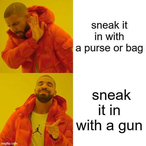 Drake Hotline Bling Meme | sneak it in with a purse or bag sneak it in with a gun | image tagged in memes,drake hotline bling | made w/ Imgflip meme maker